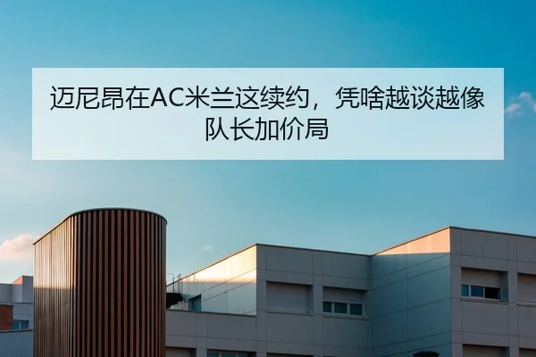 迈尼昂在AC米兰这续约，凭啥越谈越像队长加价局