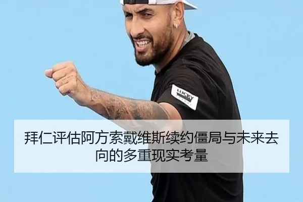 拜仁评估阿方索戴维斯续约僵局与未来去向的多重现实考量