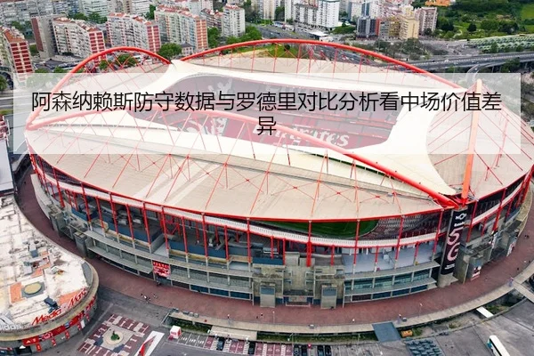 阿森纳赖斯防守数据与罗德里对比分析看中场价值差异