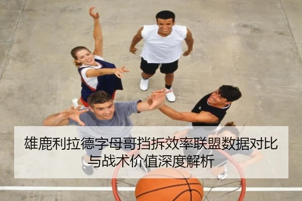雄鹿利拉德字母哥挡拆效率联盟数据对比与战术价值深度解析