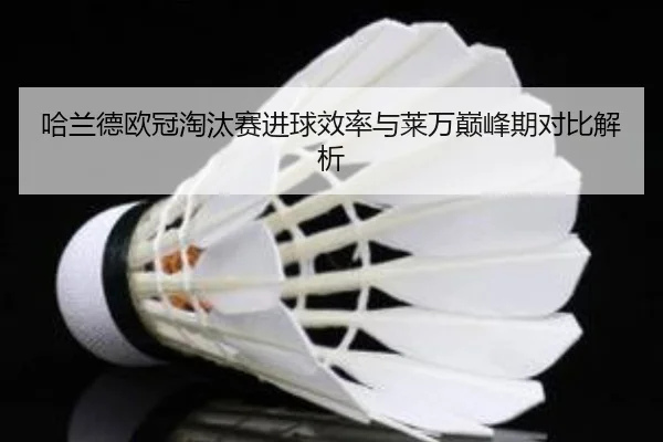 哈兰德欧冠淘汰赛进球效率与莱万巅峰期对比解析