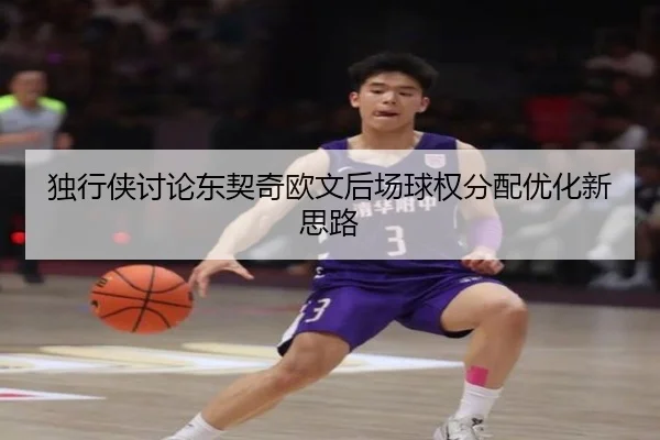独行侠讨论东契奇欧文后场球权分配优化新思路