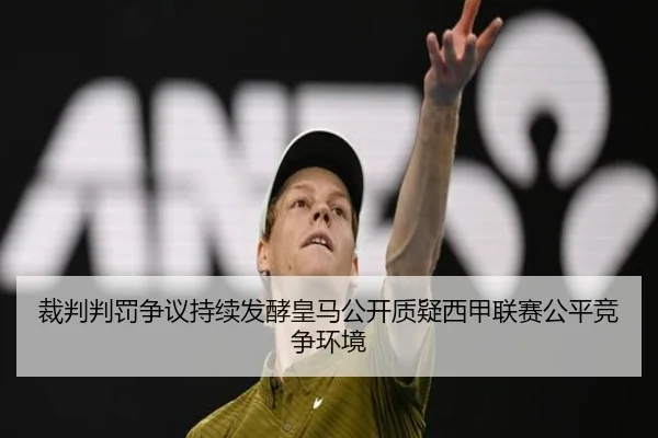 裁判判罚争议持续发酵皇马公开质疑西甲联赛公平竞争环境